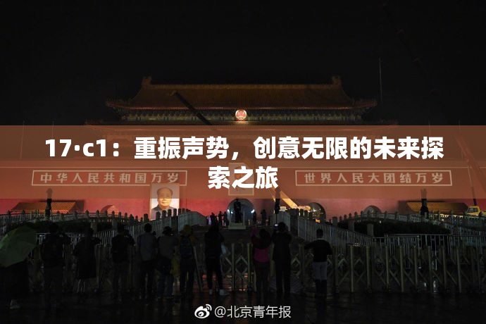 17·c1：重振声势，创意无限的未来探索之旅