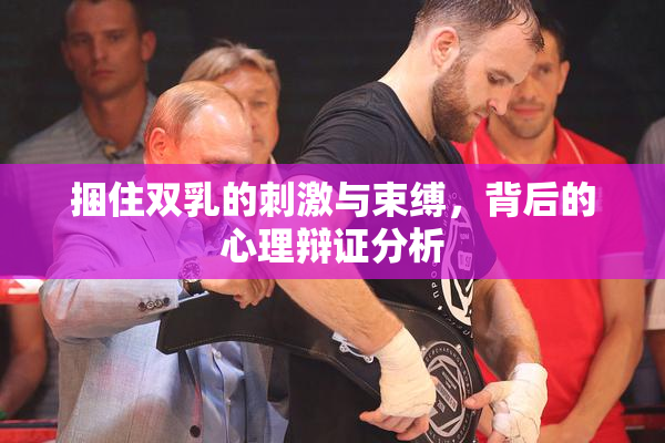捆住双乳的刺激与束缚，背后的心理辩证分析