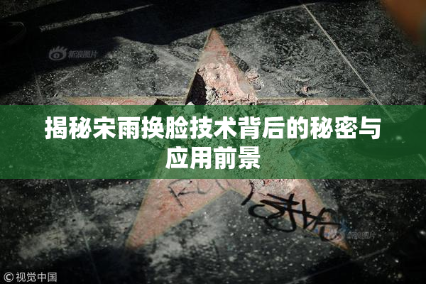 揭秘宋雨换脸技术背后的秘密与应用前景