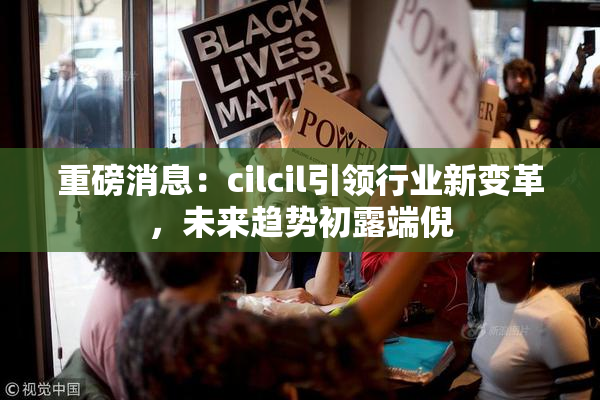 重磅消息：cilcil引领行业新变革，未来趋势初露端倪