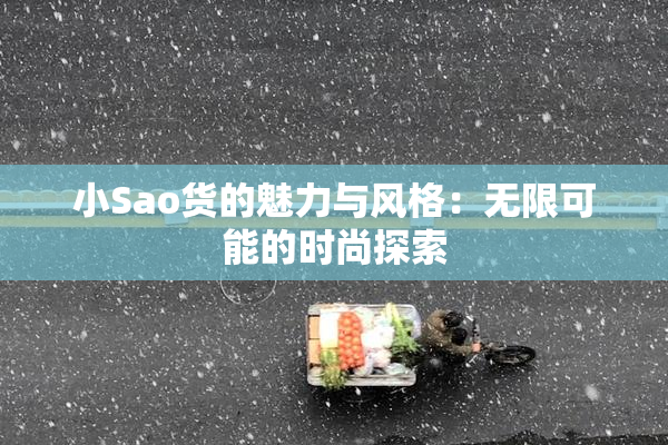 小Sao货的魅力与风格：无限可能的时尚探索
