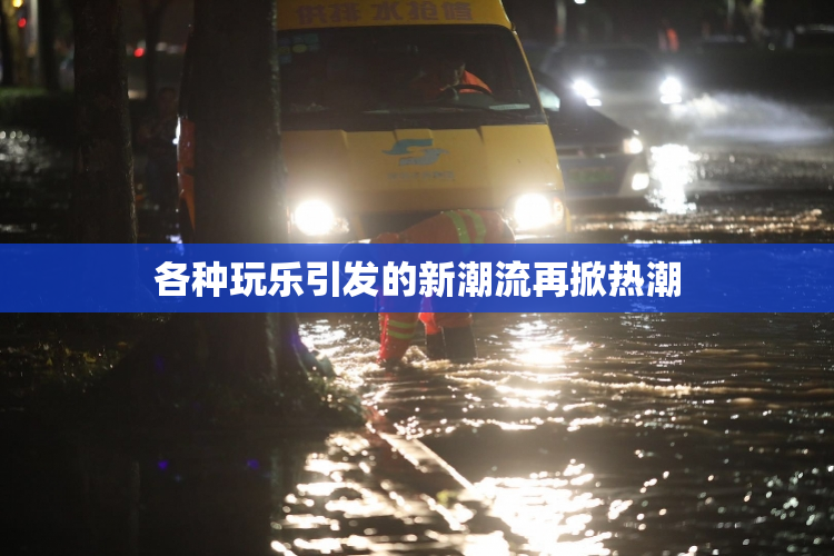 各种玩乐引发的新潮流再掀热潮