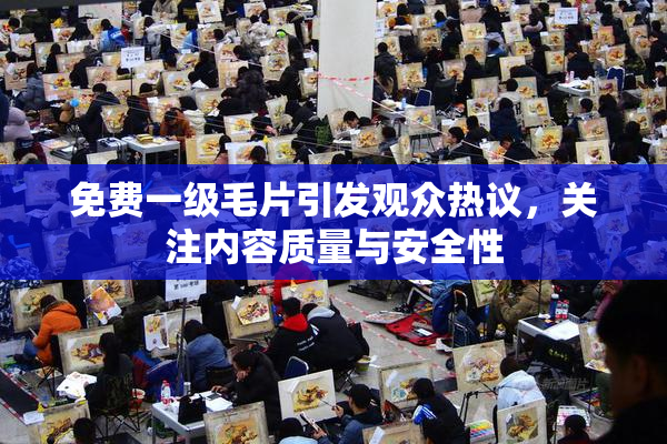 免费一级毛片引发观众热议，关注内容质量与安全性