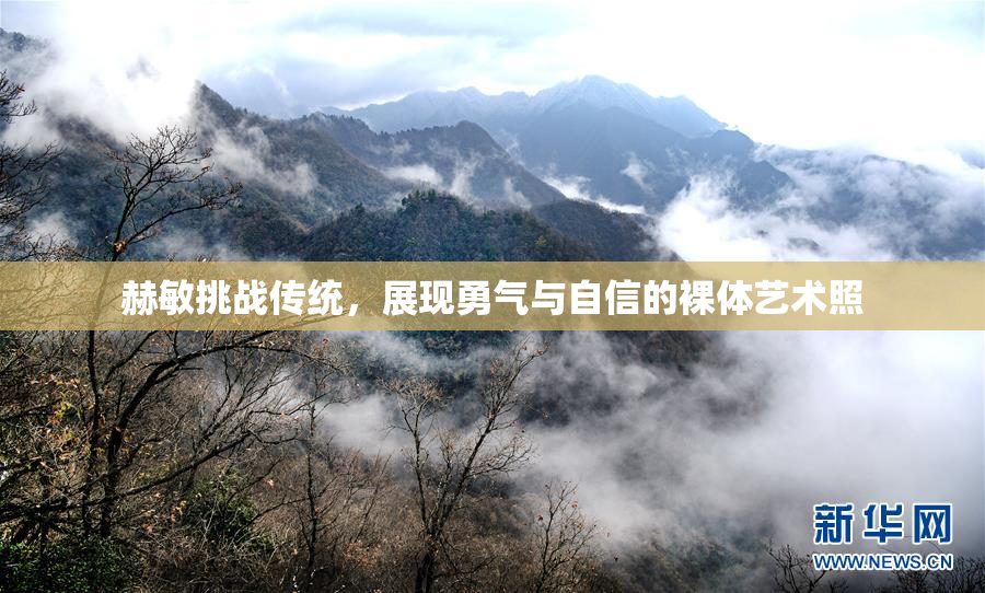 赫敏挑战传统，展现勇气与自信的裸体艺术照