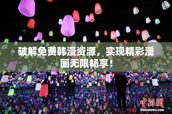 破解免费韩漫资源，实现精彩漫画无限畅享！
