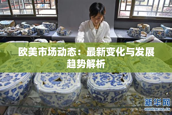 欧美市场动态：最新变化与发展趋势解析