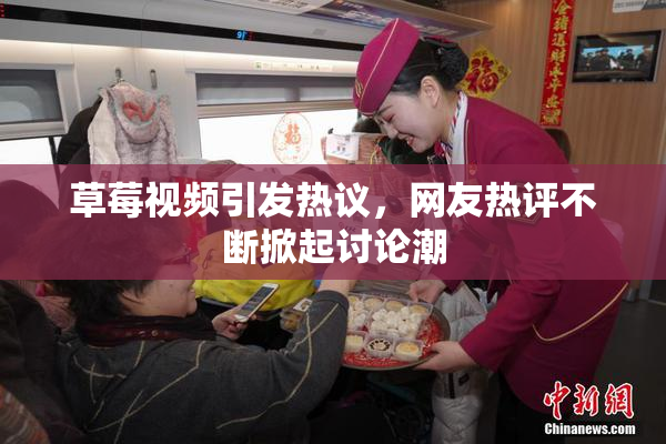 草莓视频引发热议，网友热评不断掀起讨论潮
