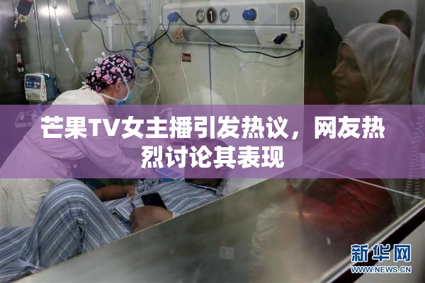 芒果TV女主播引发热议，网友热烈讨论其表现