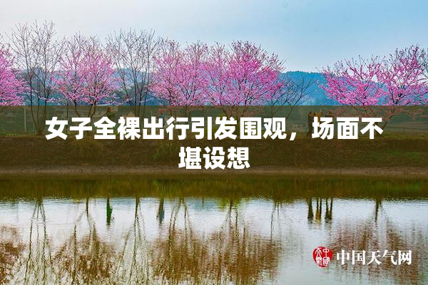 女子全裸出行引发围观，场面不堪设想