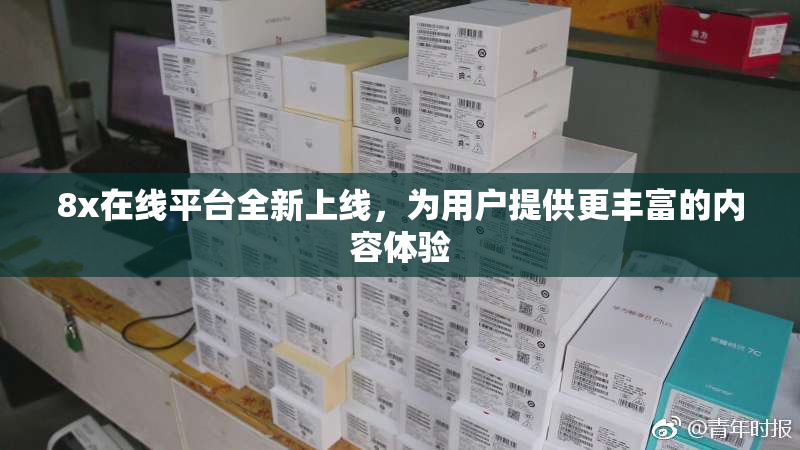 8x在线平台全新上线，为用户提供更丰富的内容体验