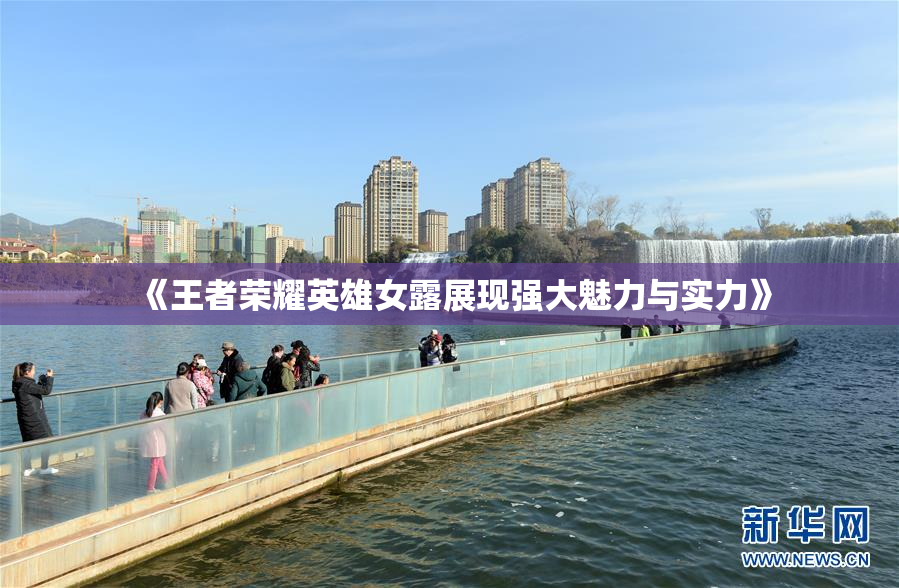 《王者荣耀英雄女露展现强大魅力与实力》