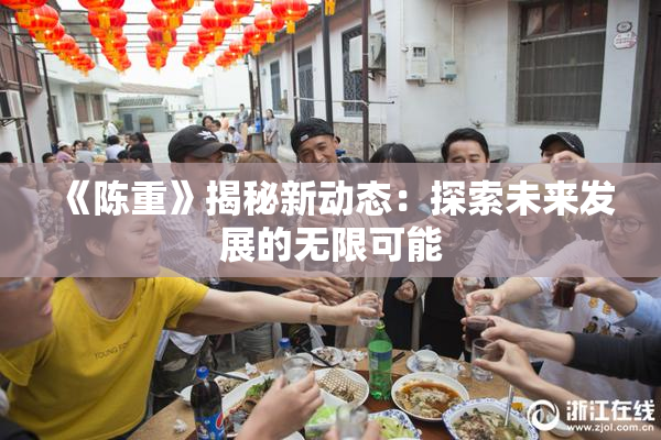 《陈重》揭秘新动态：探索未来发展的无限可能