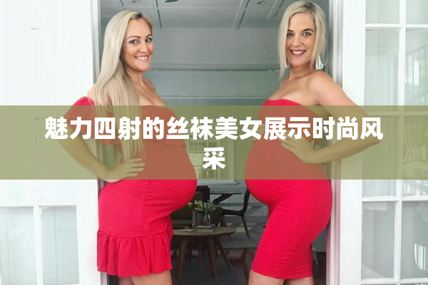 魅力四射的丝袜美女展示时尚风采