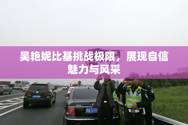 吴艳妮比基挑战极限，展现自信魅力与风采