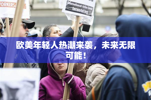 欧美年轻人热潮来袭，未来无限可能！