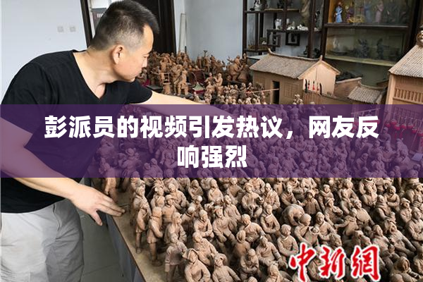 彭派员的视频引发热议，网友反响强烈