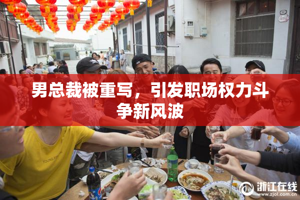 男总裁被重写，引发职场权力斗争新风波