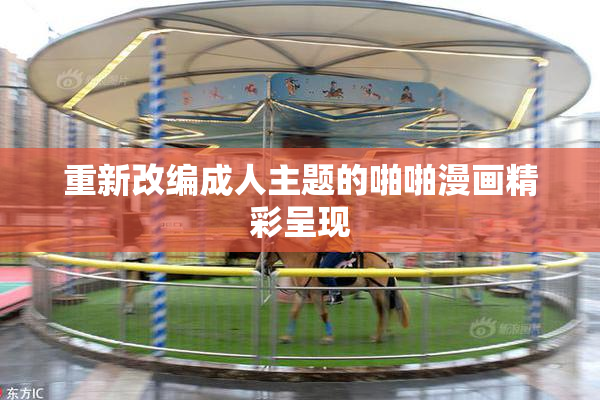 重新改编成人主题的啪啪漫画精彩呈现