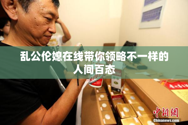 乱公伦媳在线带你领略不一样的人间百态