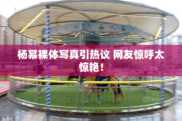 杨幂裸体写真引热议 网友惊呼太惊艳！
