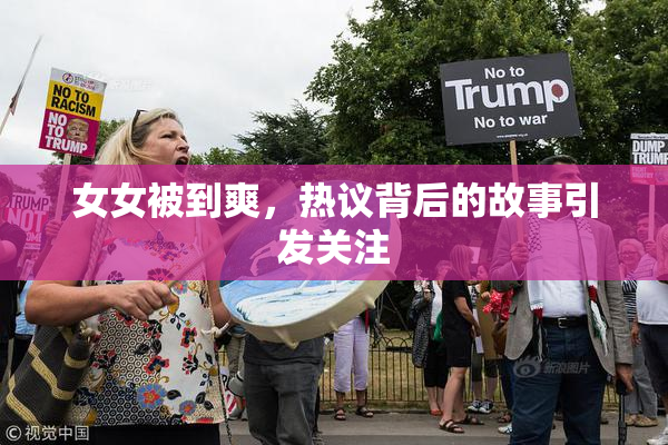女女被到爽，热议背后的故事引发关注