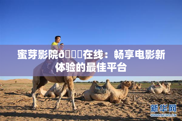 蜜芽影院🔞在线：畅享电影新体验的最佳平台