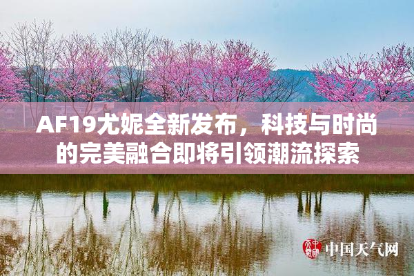AF19尤妮全新发布，科技与时尚的完美融合即将引领潮流探索