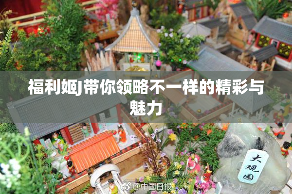 福利姬J带你领略不一样的精彩与魅力