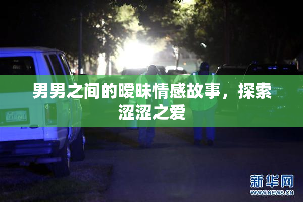 男男之间的暧昧情感故事，探索涩涩之爱