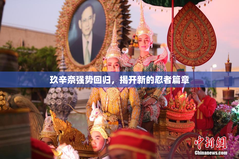 玖辛奈强势回归，揭开新的忍者篇章