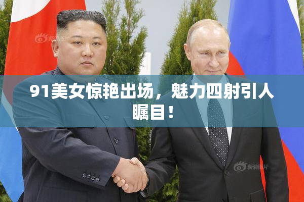 91美女惊艳出场，魅力四射引人瞩目！