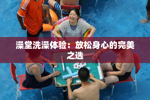 澡堂洗澡体验：放松身心的完美之选