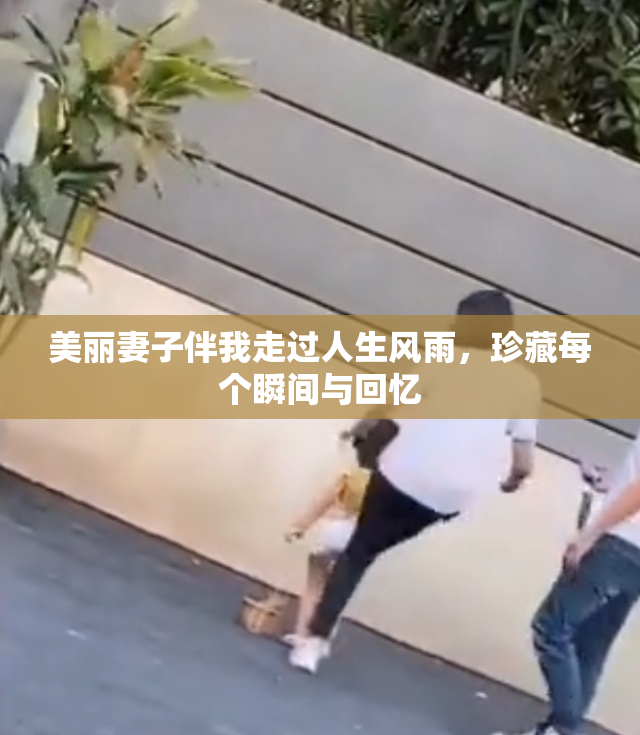 美丽妻子伴我走过人生风雨，珍藏每个瞬间与回忆