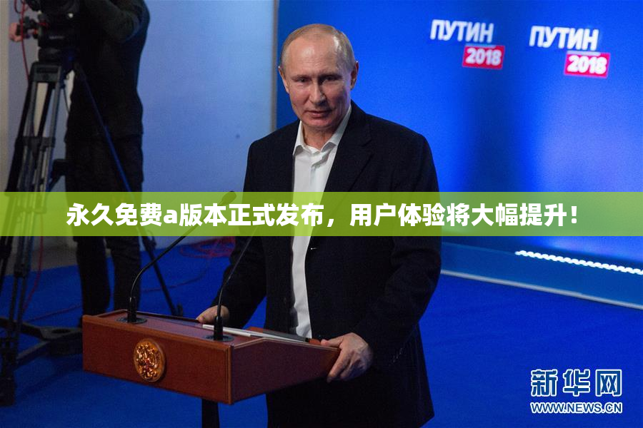 永久免费a版本正式发布，用户体验将大幅提升！