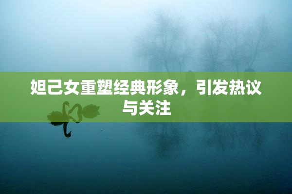 妲己女重塑经典形象，引发热议与关注