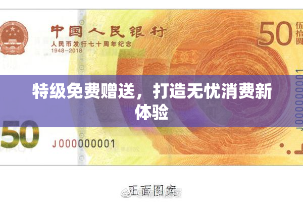 特级免费赠送，打造无忧消费新体验