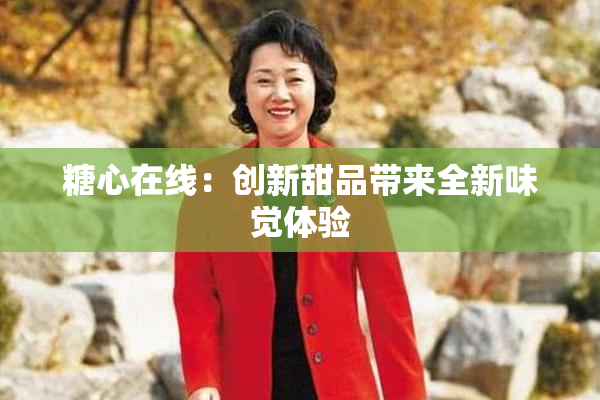 糖心在线：创新甜品带来全新味觉体验