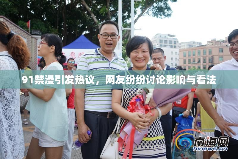 91禁漫引发热议，网友纷纷讨论影响与看法