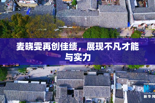 麦晓雯再创佳绩，展现不凡才能与实力