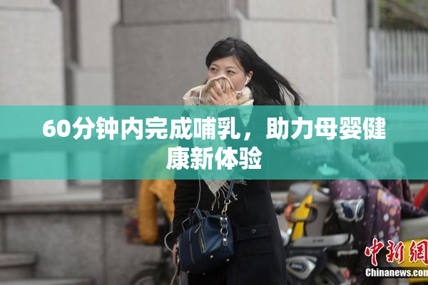 60分钟内完成哺乳，助力母婴健康新体验