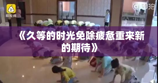 《久等的时光免除疲惫重来新的期待》