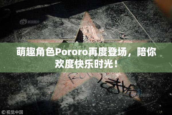 萌趣角色Pororo再度登场，陪你欢度快乐时光！