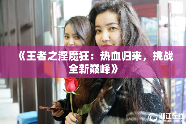 《王者之淫魔狂：热血归来，挑战全新巅峰》