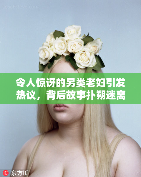 令人惊讶的另类老妇引发热议，背后故事扑朔迷离