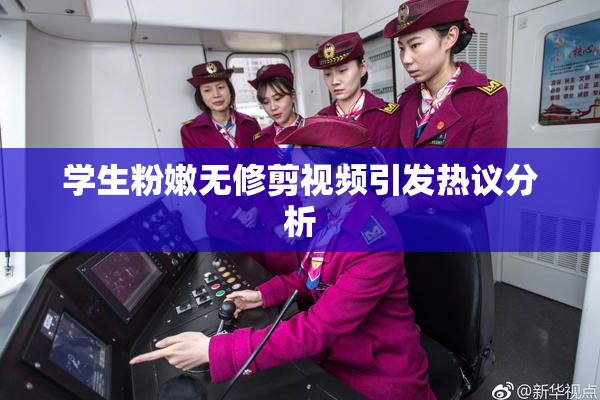 学生粉嫩无修剪视频引发热议分析