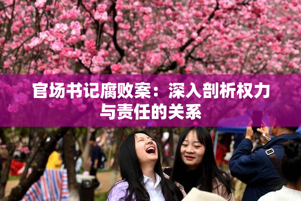 官场书记腐败案：深入剖析权力与责任的关系