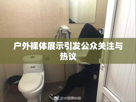 户外裸体展示引发公众关注与热议