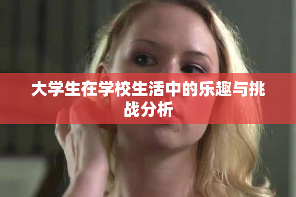 大学生在学校生活中的乐趣与挑战分析
