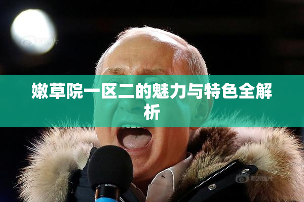 嫩草院一区二的魅力与特色全解析
