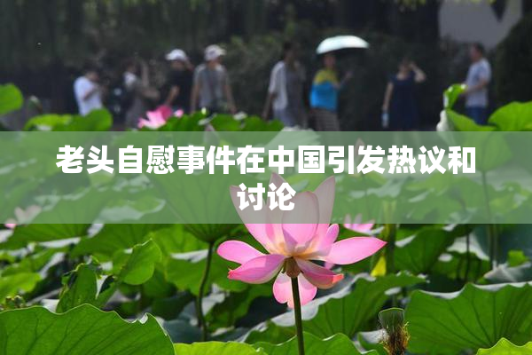 老头自慰事件在中国引发热议和讨论